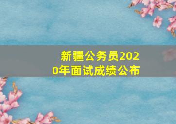 新疆公务员2020年面试成绩公布