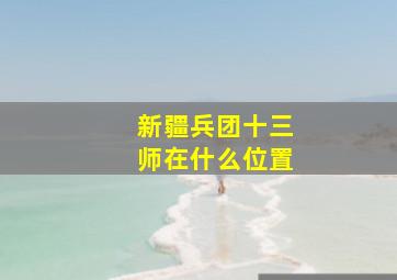 新疆兵团十三师在什么位置