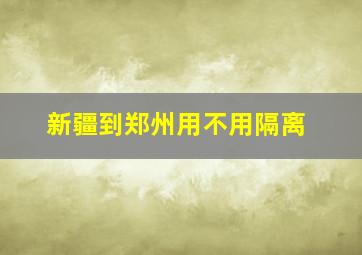 新疆到郑州用不用隔离