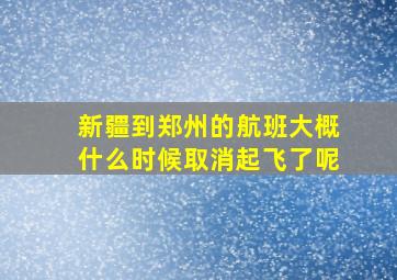 新疆到郑州的航班大概什么时候取消起飞了呢