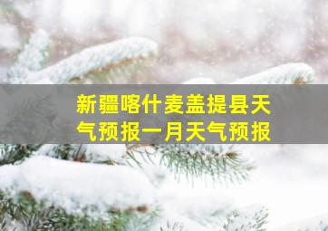 新疆喀什麦盖提县天气预报一月天气预报