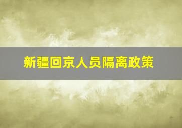 新疆回京人员隔离政策