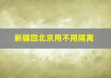 新疆回北京用不用隔离