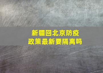 新疆回北京防疫政策最新要隔离吗