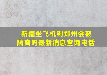 新疆坐飞机到郑州会被隔离吗最新消息查询电话