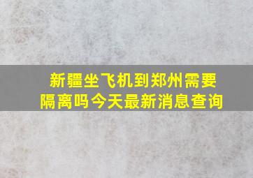 新疆坐飞机到郑州需要隔离吗今天最新消息查询