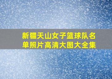 新疆天山女子篮球队名单照片高清大图大全集