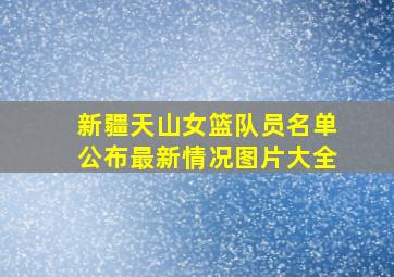 新疆天山女篮队员名单公布最新情况图片大全