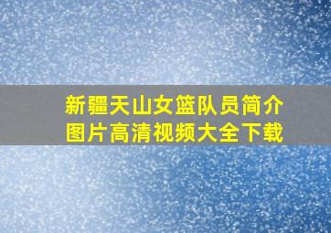 新疆天山女篮队员简介图片高清视频大全下载