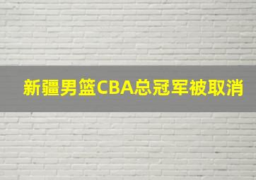 新疆男篮CBA总冠军被取消