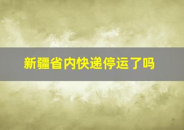 新疆省内快递停运了吗