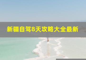 新疆自驾8天攻略大全最新