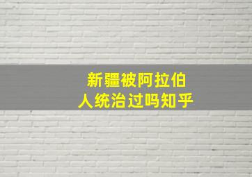 新疆被阿拉伯人统治过吗知乎