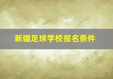 新疆足球学校报名条件