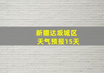 新疆达坂城区天气预报15天