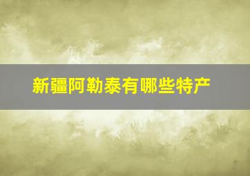 新疆阿勒泰有哪些特产