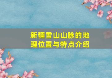 新疆雪山山脉的地理位置与特点介绍