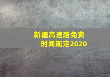 新疆高速路免费时间规定2020