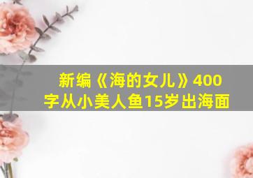 新编《海的女儿》400字从小美人鱼15岁出海面