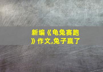 新编《龟兔赛跑》作文,兔子赢了