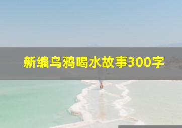 新编乌鸦喝水故事300字