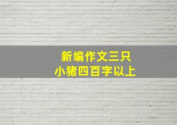 新编作文三只小猪四百字以上