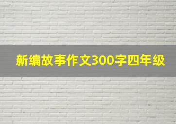 新编故事作文300字四年级