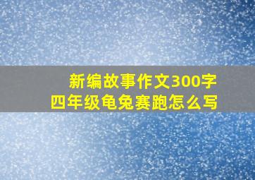 新编故事作文300字四年级龟兔赛跑怎么写