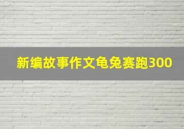 新编故事作文龟兔赛跑300