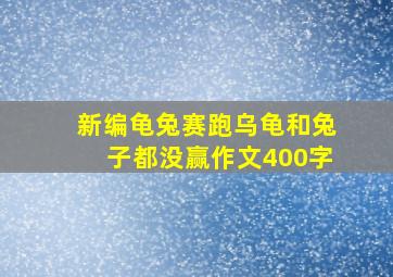 新编龟兔赛跑乌龟和兔子都没赢作文400字