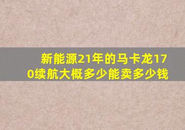 新能源21年的马卡龙170续航大概多少能卖多少钱