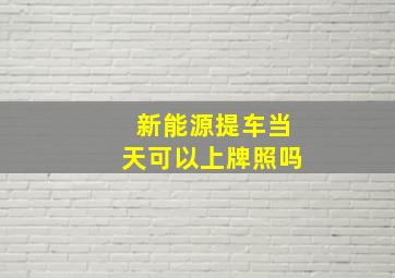 新能源提车当天可以上牌照吗