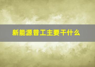 新能源普工主要干什么