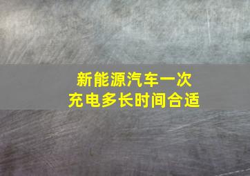 新能源汽车一次充电多长时间合适