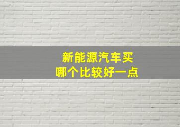 新能源汽车买哪个比较好一点