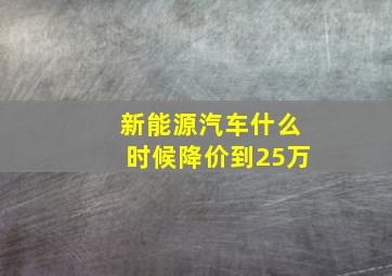 新能源汽车什么时候降价到25万