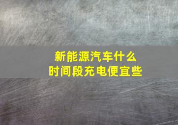 新能源汽车什么时间段充电便宜些