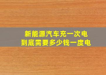 新能源汽车充一次电到底需要多少钱一度电