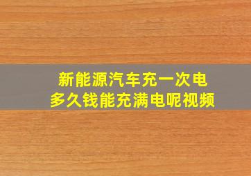 新能源汽车充一次电多久钱能充满电呢视频