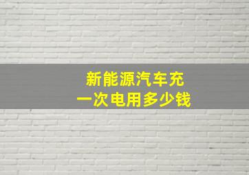 新能源汽车充一次电用多少钱