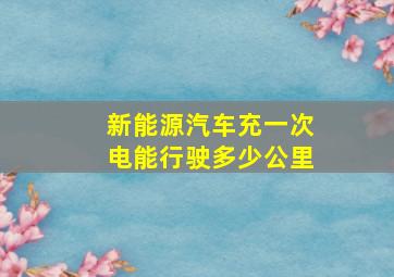 新能源汽车充一次电能行驶多少公里