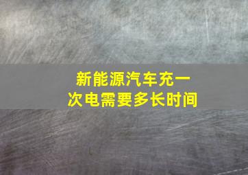 新能源汽车充一次电需要多长时间