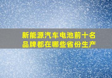 新能源汽车电池前十名品牌都在哪些省份生产