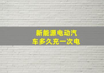 新能源电动汽车多久充一次电