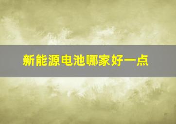 新能源电池哪家好一点