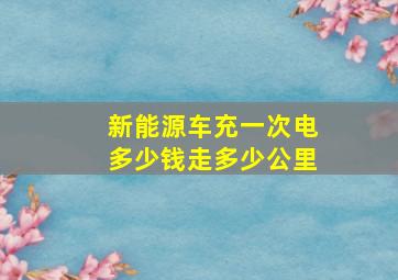 新能源车充一次电多少钱走多少公里