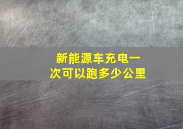 新能源车充电一次可以跑多少公里