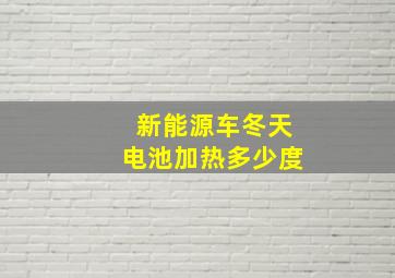 新能源车冬天电池加热多少度