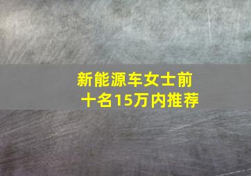 新能源车女士前十名15万内推荐