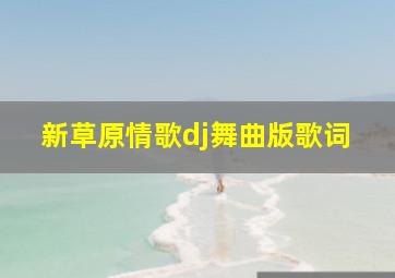 新草原情歌dj舞曲版歌词